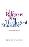 The Religious Life of Theological Students by B.B. Warfield