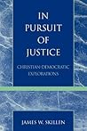 In Pursuit of Justice: ChristianDemocratic Explorations In Pursuit of Justice: ChristianDemocratic Explorations