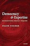 Democracy and Expertise: Reorienting Policy Inquiry Democracy and Expertise: Reorienting Policy Inquiry