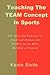 Teaching the TEAM Concept in Sports: 101 Ideas and Concepts to Teach and Promote the TEAM Concept While Building a Program