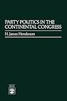 Party Politics in the Continental Congress by James H. Henderson
