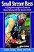 Small Stream Bass: A Complete Angler's Guide to Bass Fishing off the Beaten Path: Tackle, Tactics, Timing, and Tricks