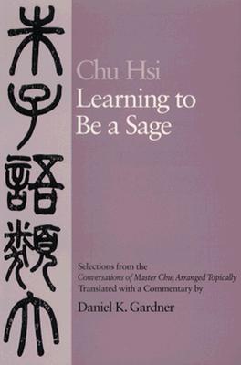 Learning to Be A Sage: Selections from the "Conversations of Master Chu," Arranged Topically (Paperback)