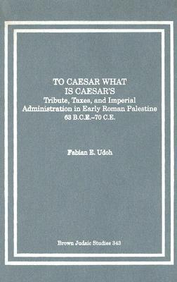 To Caesar What Is Caesar's: Tribute, Taxes, And Imperial Administration In Early Roman Palestine (Hardcover)