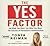 The YES Factor: Get What You Want. Say What You Mean. The Secrets of Persuasive Communication