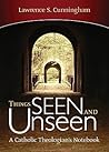 Things Seen and Unseen: A Catholic Theologian's Notebook Things Seen and Unseen: A Catholic Theologian's Notebook