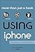 Using iPhone: Covers iPhone 3G, 3GS, and 4 Running iOS 4