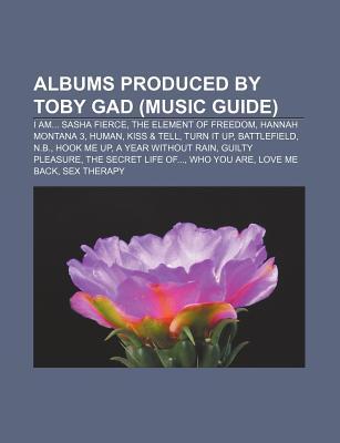 Albums Produced by Toby Gad; I Am Sasha Fierce, Hannah Montana 3, Human, Kiss (Paperback)