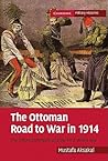 The Ottoman Road to War in 1914: The Ottoman Empire and the First World War