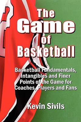 The Game of Basketball: Basketball Fundamentals, Intangibles and Finer Points of the Game for Coaches, Players and Fans (Paperback)