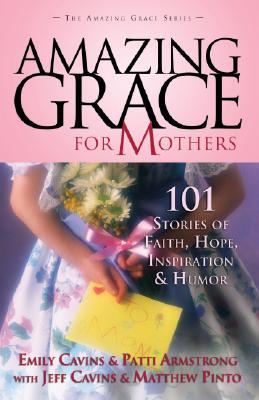 Amazing Grace for Mothers: 101 Stories of Faith, Hope, Inspiration and Humor (Paperback)