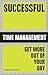 Successful Time Management: Get More Out of Your Day