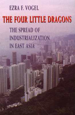 The Four Little Dragons: The Spread of Industrialization in East Asia (The Edwin O. Reischauer Lectures)