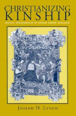 Christianizing Kinship: Ritual Sponsorship in Anglo-Saxon England (Hardcover)