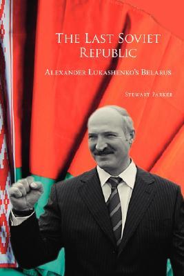 The Last Soviet Republic: Alexander Lukashenko's Belarus (Paperback)
