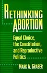 Rethinking Abortion: Equal Choice, the Constitution, and Reproductive Politics