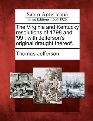 The Virginia and Kentucky Resolutions of 1798 and '99: With Jefferson's Original Draught Thereof. (Paperback)