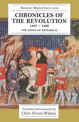 Chronicles of the Revolution, 1397–1400: The reign of Richard II (Manchester Medieval Sources)