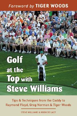 Golf at the Top with Steve Williams: Tips and Techniques from the Caddy to Raymond Floyd, Greg Norman, and Tiger Woods (Paperback)