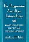 The Progressive Assault on Laissez Faire: Robert Hale and the First Law and Economics Movement The Progressive Assault on Laissez Faire: Robert Hale and the First Law and Economics Movement