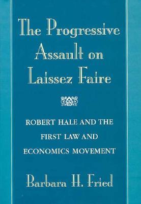 The Progressive Assault on Laissez Faire: Robert Hale and the First Law and Economics Movement (Hardcover)
