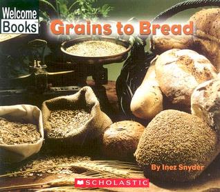 Grains To Bread (Welcome Books, How Things Are Made)