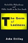 The Germ of Laziness: Rockefeller Philanthropy and Public Health in the New South The Germ of Laziness: Rockefeller Philanthropy and Public Health in the New South