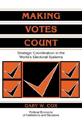 Making Votes Count: Strategic Coordination in the World's Electoral Systems (Political Economy of Institutions and Decisions)