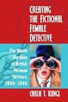 Creating the Fictional Female Detective by Carla T. Kungl