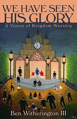 We Have Seen His Glory: A Vision of Kingdom Worship (The Calvin Institute of Christian Worship Liturgical Studies (CICW))