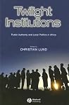 Twilight Institutions: Public Authority and Local Politics in Africa (Development and Change Special Issues) Twilight Institutions: Public Authority and Local Politics in Africa (Development and Change Special Issues)
