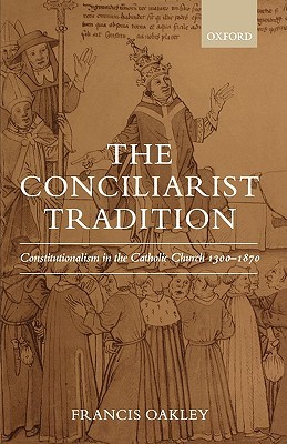 The Conciliarist Tradition: Constitutionalism in the Catholic Church 1300-1870 (Hardcover)