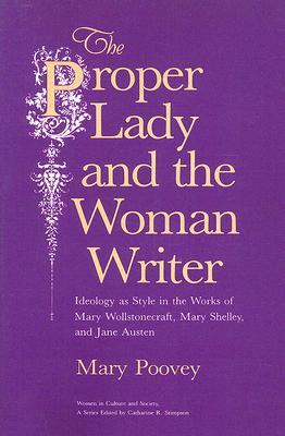 The Proper Lady and the Woman Writer: Ideology as Style in the Works of Mary Wollstonecraft, Mary Shelley, and Jane Austen (Women in Culture and Society)
