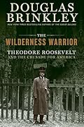 The Wilderness Warrior: Theodore Roosevelt and the Crusade for America
