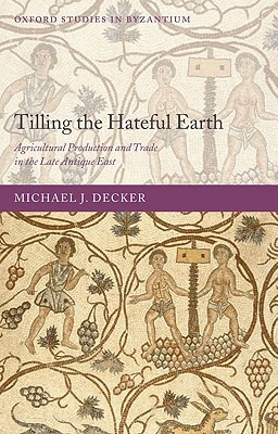 Tilling the Hateful Earth: Agricultural Production and Trade in the Late Antique East (Oxford Studies in Byzantium)
