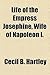 Life of the Empress Josephine, Wife of Napoleon I. by Cecil B. Hartley