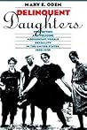 Delinquent Daughters: Protecting and Policing Adolescent Female Sexuality in the United States, 1885-1920 (Gender and American Culture)