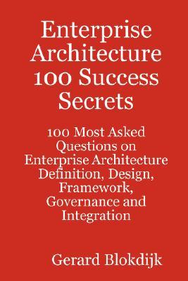 Enterprise Architecture 100 Success Secrets - 100 Most Asked Questions on Enterprise Architecture Definition, Design, Framework, Governance and Integr (Paperback)
