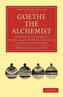 Goethe the Alchemist: A Study of Alchemical Symbolism in Goethe’s Literary and Scientific Works (Cambridge Library Collection - Literary Studies)