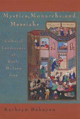 Mystics, Monarchs, and Messiahs: Cultural Landscapes of Early Modern Iran (Harvard Middle Eastern Monographs)