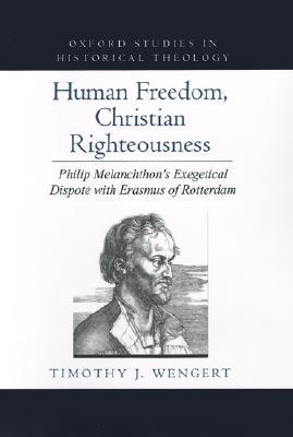 Human Freedom, Christian Righteousness: Philip Melanchthon's Exegetical Dispute with Erasmus of Rotterdam (Oxford Studies in Historical Theology)
