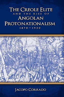 The Creole Elite and the Rise of Angolan Protonationalism: 1870-1920 (Hardcover)