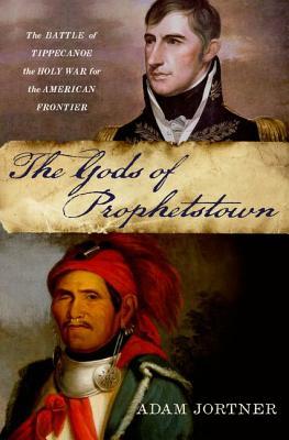 The Gods of Prophetstown: The Battle of Tippecanoe and the Holy War for the American Frontier (Hardcover)