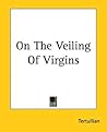 On The Veiling Of Virgins by Tertullian
