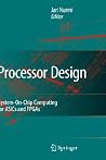 Processor Design: System-On-Chip Computing for ASICs and FPGAs Processor Design: System-On-Chip Computing for ASICs and FPGAs