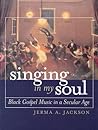 Singing in My Soul: Black Gospel Music in a Secular Age Singing in My Soul: Black Gospel Music in a Secular Age