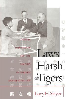 Laws Harsh As Tigers: Chinese Immigrants and the Shaping of Modern Immigration Law (Studies in Legal History)