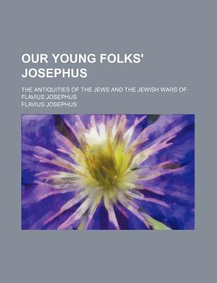 Our Young Folks' Josephus; The Antiquities of the Jews and the Jewish Wars of Flavius Josephus
