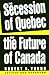The Secession of Quebec and the Future of Canada