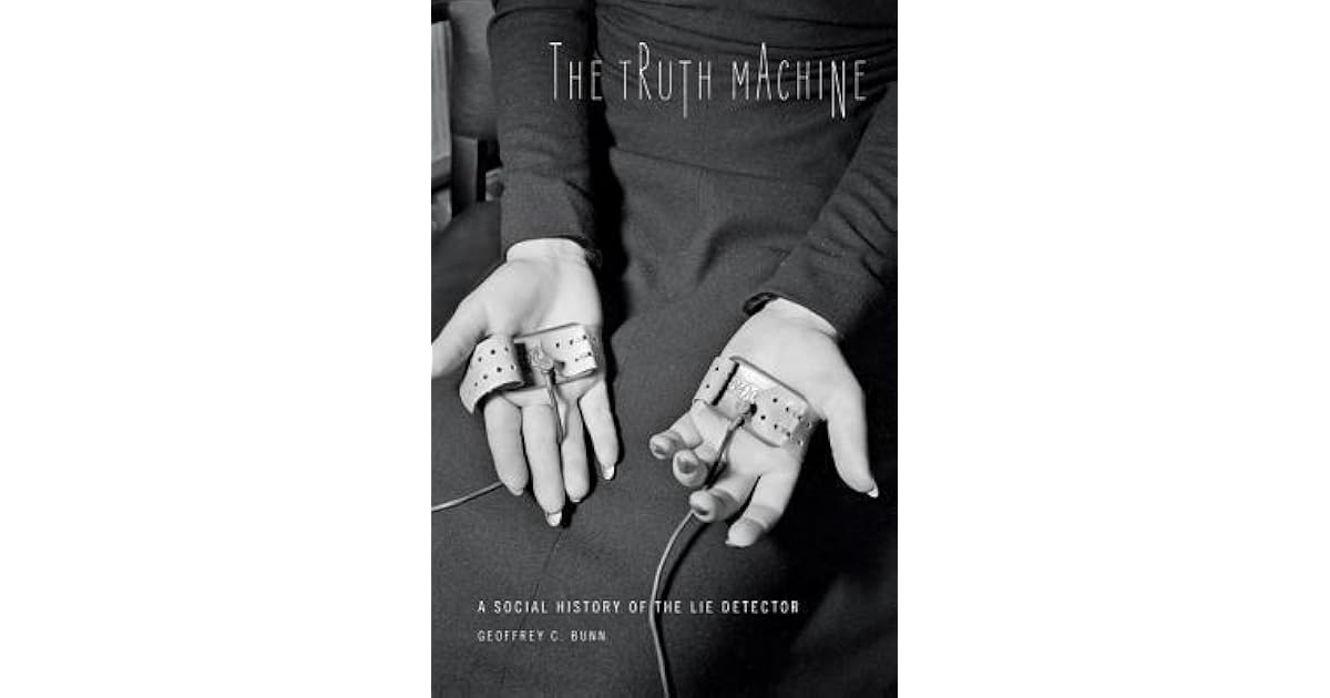 The Truth Machine A Social History of the Lie Detector by Geoffrey C. Bunn